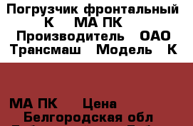 Погрузчик фронтальный К-702МА ПК-6 › Производитель ­ ОАО Трансмаш › Модель ­ К-702МА-ПК-6 › Цена ­ 698 000 - Белгородская обл., Губкинский р-н, Губкин г. Авто » Спецтехника   . Белгородская обл.